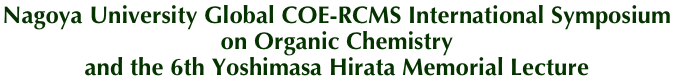 Nagoya University Global COE-RCMS International Symposium
on Organic Chemistry
and the 6th Yoshimasa Hirata Memorial Lecture